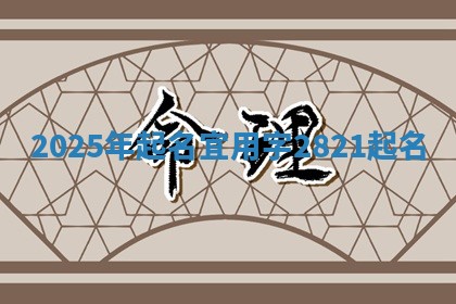 2025年起名宜用字 2821起名