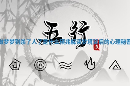 做梦梦到杀了人了是什么预兆 解读梦境背后的心理秘密