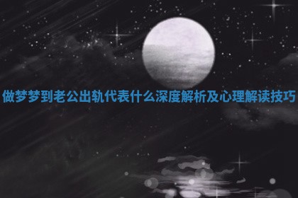 做梦梦到老公出轨代表什么深度解析及心理解读技巧