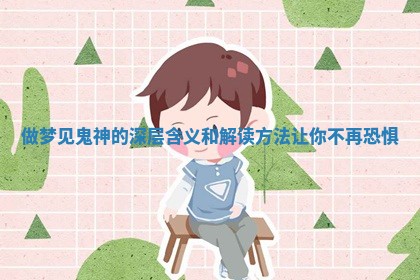 做梦见鬼神的深层含义和解读方法让你不再恐惧