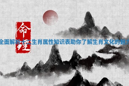 全面解析十二生肖属性知识表助你了解生肖文化的魅力