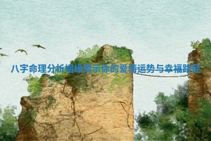 八字命理分析姻缘揭示你的爱情运势与幸福路径