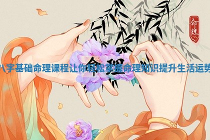 八字基础命理课程让你轻松掌握命理知识提升生活运势