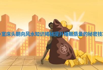 卧室床头朝向风水知识揭秘提升睡眠质量的秘密技巧