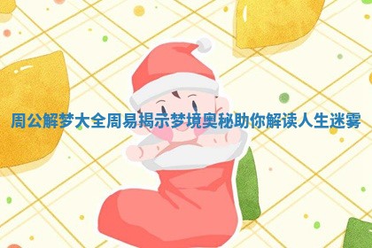 周公解梦大全周易揭示梦境奥秘助你解读人生迷雾
