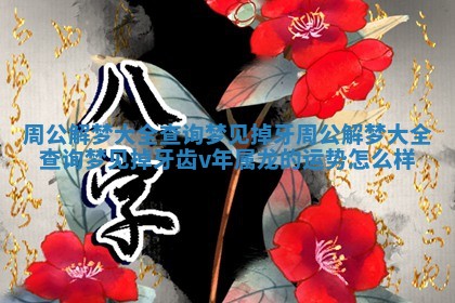 周公解梦大全查询梦见掉牙_周公解梦大全查询梦见掉牙齿v年属龙的运势怎么样