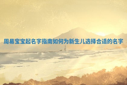 周易宝宝起名字指南如何为新生儿选择合适的名字