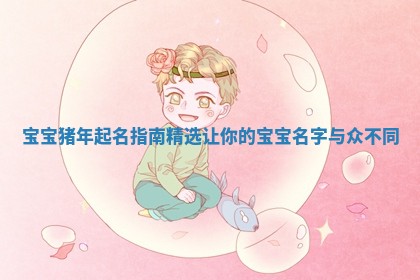 宝宝猪年起名指南精选 让你的宝宝名字与众不同