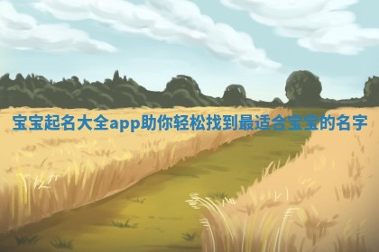 宝宝起名大全app助你轻松找到最适合宝宝的名字