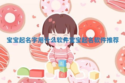 宝宝起名字用什么软件 宝宝起名软件推荐 宝宝起名字用什么软件 宝宝起名软件推荐