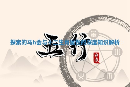 探索的马h会与十二生肖属性的深度知识解析