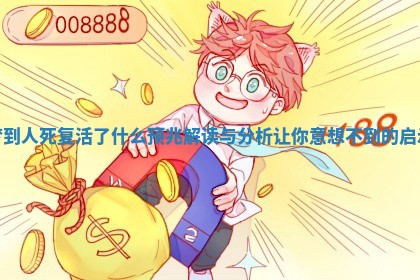 梦到人死复活了什么预兆解读与分析让你意想不到的启示