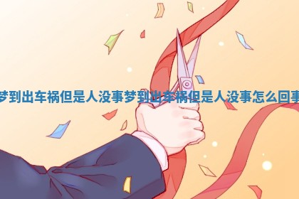 梦到出车祸但是人没事_梦到出车祸但是人没事怎么回事