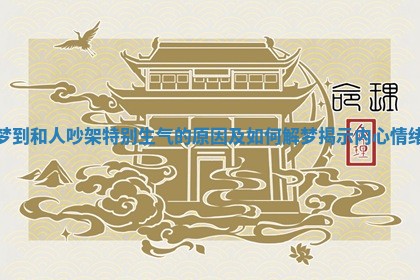 梦到和人吵架特别生气的原因及如何解梦揭示内心情绪