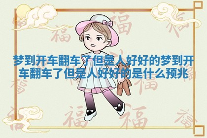 梦到开车翻车了但是人好好的_梦到开车翻车了但是人好好的是什么预兆