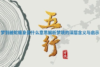 梦到被蛇缠身是什么意思解析 梦境的深层含义与启示