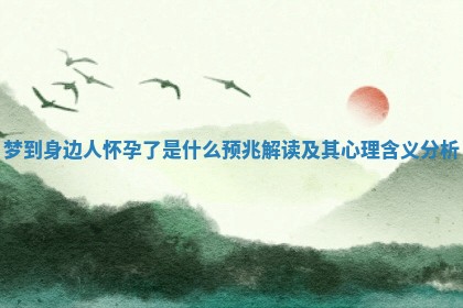 梦到身边人怀孕了是什么预兆解读及其心理含义分析