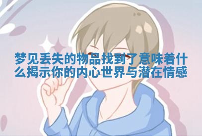梦见丢失的物品找到了意味着什么揭示你的内心世界与潜在情感