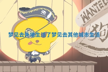 梦见去外地生活了_梦见去其他城市生活