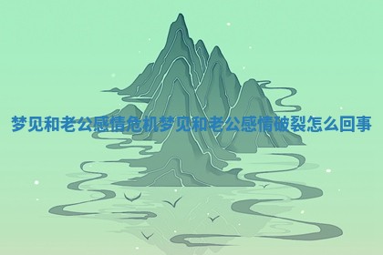 梦见和老公感情危机_梦见和老公感情破裂怎么回事