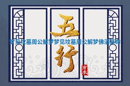 梦见坟墓周公解梦_梦见坟墓周公解梦佛滔算命