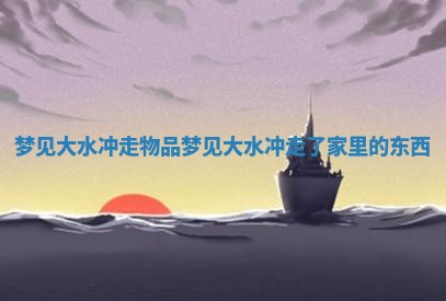 梦见大水冲走物品 梦见大水冲走了家里的东西