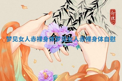 梦见女人赤裸身体 梦见女人赤裸身体自慰