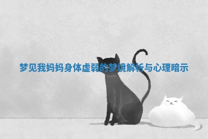 梦见我妈妈身体虚弱的梦境解析与心理暗示