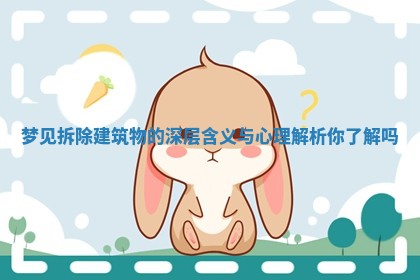 梦见拆除建筑物的深层含义与心理解析你了解吗