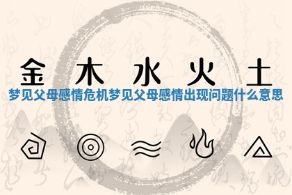 梦见父母感情危机_梦见父母感情出现问题什么意思
