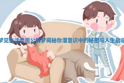 梦见生活类周公解梦揭秘你潜意识中的秘密与人生启示