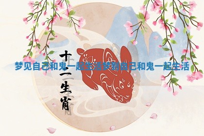 梦见自己和鬼一起生活_梦到自己和鬼一起生活