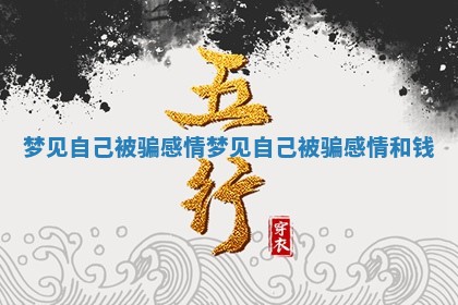 梦见自己被骗感情_梦见自己被骗感情和钱