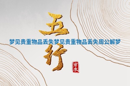 梦见贵重物品丢失_梦见贵重物品丢失周公解梦