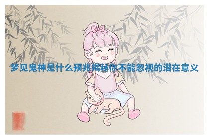 梦见鬼神是什么预兆揭秘你不能忽视的潜在意义 梦见鬼神是什么预兆揭秘你不能忽视的潜在意义