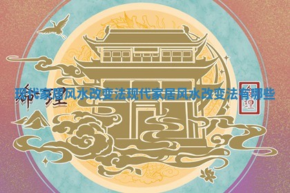 现代家居风水改变法 现代家居风水改变法有哪些