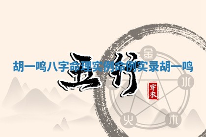 胡一鸣八字命理实例 命例实录 胡一鸣