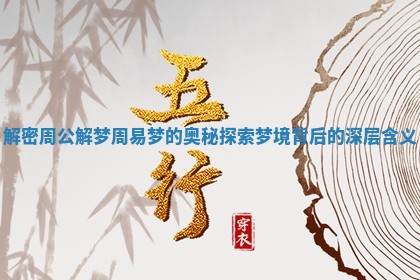 解密周公解梦周易梦的奥秘探索梦境背后的深层含义