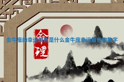 金牛座的幸运颜色是什么_金牛座幸运颜色和数字