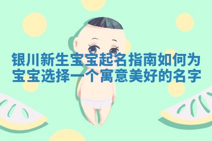 银川新生宝宝起名指南如何为宝宝选择一个寓意美好的名字