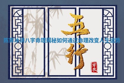 陈霁冰讲八字命理揭秘如何通过命理改变人生运势